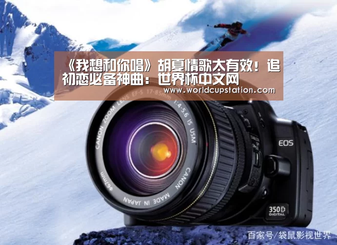 《我想和你唱》胡夏情歌太有效!追初恋必备神曲:世界杯中文网(图1) 举办城市